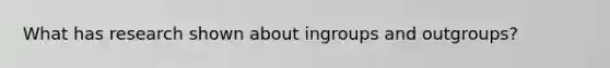 What has research shown about ingroups and outgroups?