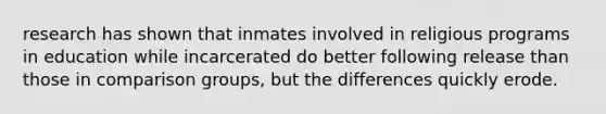 research has shown that inmates involved in religious programs in education while incarcerated do better following release than those in comparison groups, but the differences quickly erode.