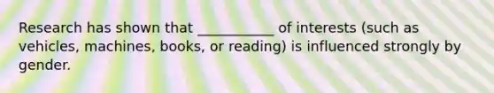 Research has shown that ___________ of interests (such as vehicles, machines, books, or reading) is influenced strongly by gender.