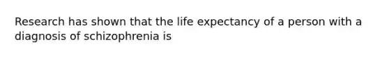 Research has shown that the <a href='https://www.questionai.com/knowledge/kIJsOtzr6Z-life-expectancy' class='anchor-knowledge'>life expectancy</a> of a person with a diagnosis of schizophrenia is