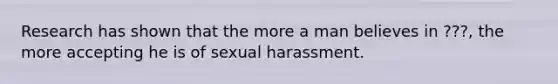 Research has shown that the more a man believes in ???, the more accepting he is of sexual harassment.