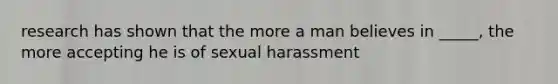 research has shown that the more a man believes in _____, the more accepting he is of sexual harassment