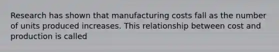 Research has shown that manufacturing costs fall as the number of units produced increases. This relationship between cost and production is called