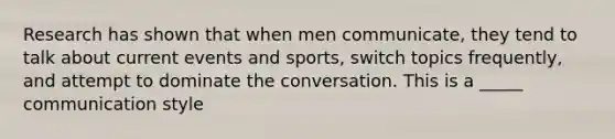 Research has shown that when men communicate, they tend to talk about current events and sports, switch topics frequently, and attempt to dominate the conversation. This is a _____ communication style