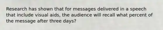 Research has shown that for messages delivered in a speech that include visual aids, the audience will recall what percent of the message after three days?