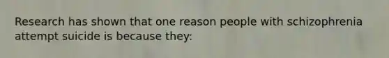 Research has shown that one reason people with schizophrenia attempt suicide is because they: