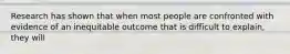 Research has shown that when most people are confronted with evidence of an inequitable outcome that is difficult to explain, they will