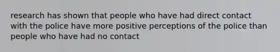 research has shown that people who have had direct contact with the police have more positive perceptions of the police than people who have had no contact