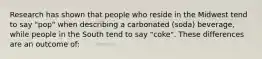 Research has shown that people who reside in the Midwest tend to say "pop" when describing a carbonated (soda) beverage, while people in the South tend to say "coke". These differences are an outcome of: