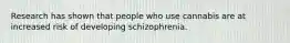 Research has shown that people who use cannabis are at increased risk of developing schizophrenia.