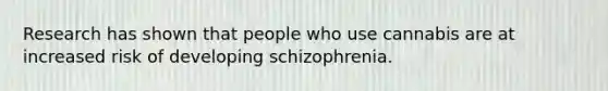 Research has shown that people who use cannabis are at increased risk of developing schizophrenia.