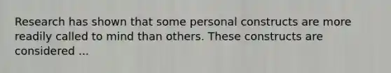 Research has shown that some personal constructs are more readily called to mind than others. These constructs are considered ...