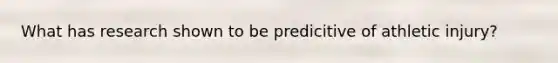 What has research shown to be predicitive of athletic injury?