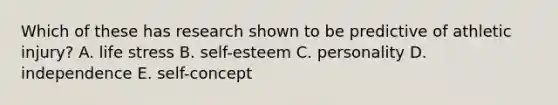 Which of these has research shown to be predictive of athletic injury? A. life stress B. self-esteem C. personality D. independence E. self-concept
