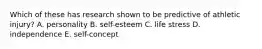 Which of these has research shown to be predictive of athletic injury? A. personality B. self-esteem C. life stress D. independence E. self-concept