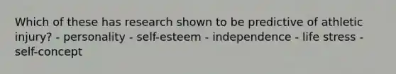 Which of these has research shown to be predictive of athletic injury? - personality - self-esteem - independence - life stress - self-concept