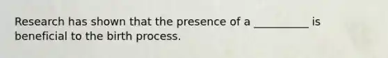 Research has shown that the presence of a __________ is beneficial to the birth process.