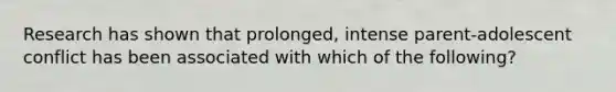 Research has shown that prolonged, intense parent-adolescent conflict has been associated with which of the following?