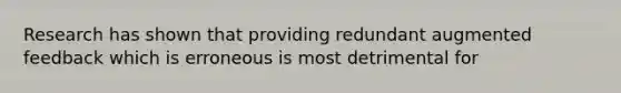 Research has shown that providing redundant augmented feedback which is erroneous is most detrimental for