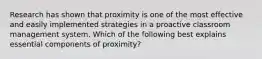 Research has shown that proximity is one of the most effective and easily implemented strategies in a proactive classroom management system. Which of the following best explains essential components of proximity?