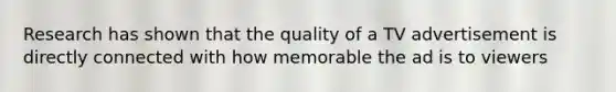 Research has shown that the quality of a TV advertisement is directly connected with how memorable the ad is to viewers