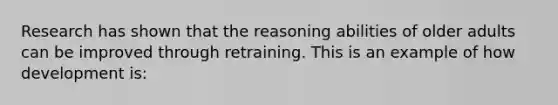 Research has shown that the reasoning abilities of older adults can be improved through retraining. This is an example of how development is: