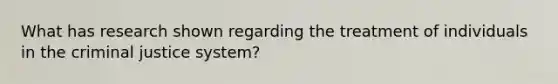 What has research shown regarding the treatment of individuals in the criminal justice system?