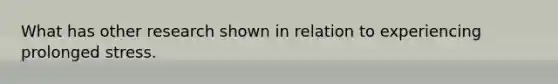 What has other research shown in relation to experiencing prolonged stress.