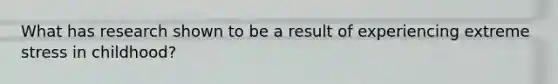 What has research shown to be a result of experiencing extreme stress in childhood?