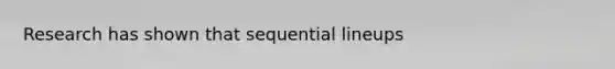 Research has shown that sequential lineups