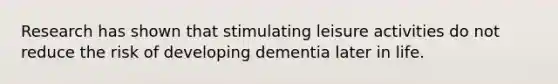 Research has shown that stimulating leisure activities do not reduce the risk of developing dementia later in life.