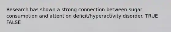 Research has shown a strong connection between sugar consumption and attention deficit/hyperactivity disorder. TRUE FALSE