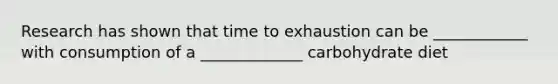 Research has shown that time to exhaustion can be ____________ with consumption of a _____________ carbohydrate diet