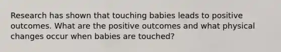 Research has shown that touching babies leads to positive outcomes. What are the positive outcomes and what physical changes occur when babies are touched?