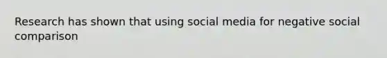 Research has shown that using social media for negative social comparison