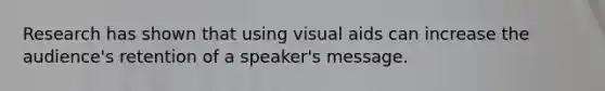 Research has shown that using visual aids can increase the audience's retention of a speaker's message.