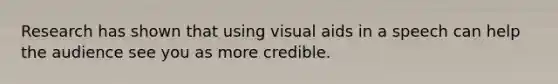 Research has shown that using visual aids in a speech can help the audience see you as more credible.