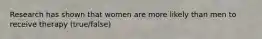 Research has shown that women are more likely than men to receive therapy (true/false)