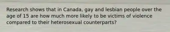 Research shows that in Canada, gay and lesbian people over the age of 15 are how much more likely to be victims of violence compared to their heterosexual counterparts?