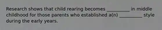 Research shows that child rearing becomes __________ in middle childhood for those parents who established a(n) __________ style during the early years.
