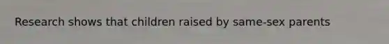 Research shows that children raised by same-sex parents
