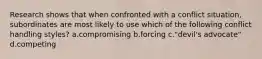 Research shows that when confronted with a conflict situation, subordinates are most likely to use which of the following conflict handling styles? a.compromising b.forcing c."devil's advocate" d.competing