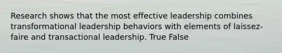 Research shows that the most effective leadership combines transformational leadership behaviors with elements of laissez-faire and transactional leadership. True False