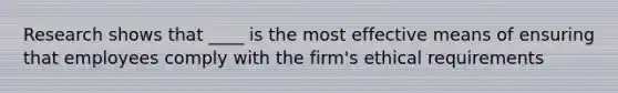 Research shows that ____ is the most effective means of ensuring that employees comply with the firm's ethical requirements