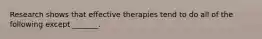 Research shows that effective therapies tend to do all of the following except _______.