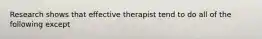 Research shows that effective therapist tend to do all of the following except