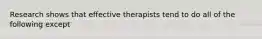 Research shows that effective therapists tend to do all of the following except