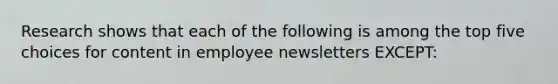 Research shows that each of the following is among the top five choices for content in employee newsletters EXCEPT: