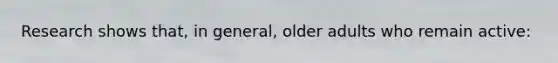 Research shows that, in general, older adults who remain active: