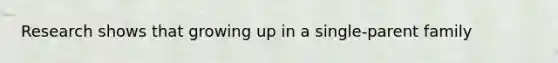 Research shows that growing up in a single-parent family